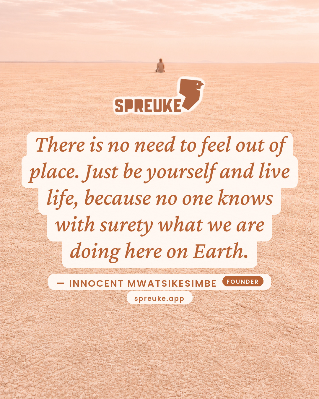 There is no need to feel out of place. Just be yourself…
